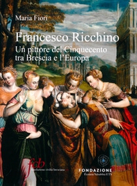 Francesco Ricchino. Un pittore del Cinquecento tra Brescia e l'Europa - Librerie.coop