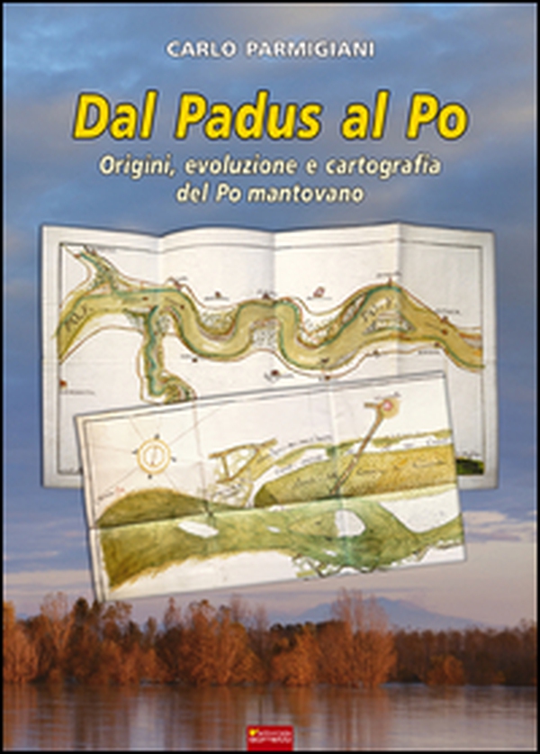 Dal Padus al Po. Origini, evoluzione e cartografia del Po mantovano - Librerie.coop Dal Padus al Po. Origini, evoluzione e cartografia del Po mantovano - Librerie.coop