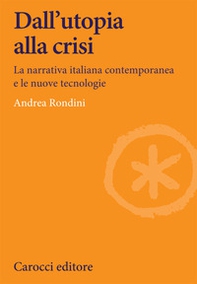 Dall'utopia alla crisi. La narrativa italiana contemporanea e le nuove tecnologie - Librerie.coop