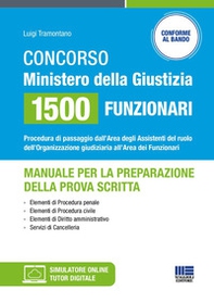 Concorso Ministero della Giustizia 1500 funzionari - Manuale per la preparazione della prova scritta. Procedura di passaggio dall'Area degli Assistenti del ruolo dell'Organizzazione giudiziaria all'Area dei Funzionari - Librerie.coop