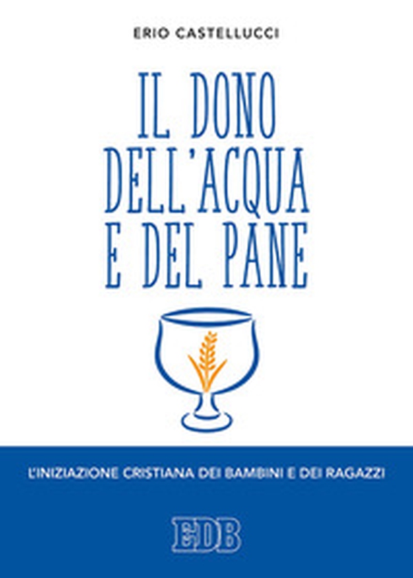 Il dono dell'acqua e del pane. L'iniziazione cristiana dei bambini e dei ragazzi - Librerie.coop Il dono dell'acqua e del pane. L'iniziazione cristiana dei bambini e dei ragazzi - Librerie.coop