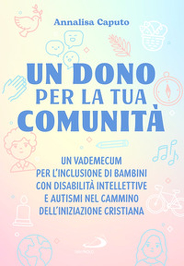 Un dono per la tua comunità. Un vademecum per l'inclusione di bambini con disabilità intellettive e autismi nel cammino dell'Iniziazione cristiana - Librerie.coop