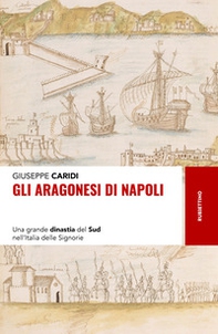 Gli Aragonesi di Napoli. Una grande dinastia del Sud nell'Italia delle Signorie - Librerie.coop Gli Aragonesi di Napoli. Una grande dinastia del Sud nell'Italia delle Signorie - Librerie.coop