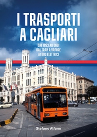 I trasporti a Cagliari. Dal 1893 ad oggi, dal tram a vapore ai bus elettrici - Librerie.coop