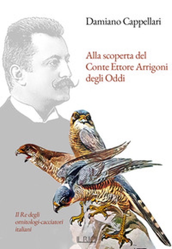Alla scoperta del Conte Ettore Arrigoni degli Oddi. Il Re degli ornitologi-cacciatori italiani - Librerie.coop Alla scoperta del Conte Ettore Arrigoni degli Oddi. Il Re degli ornitologi-cacciatori italiani - Librerie.coop