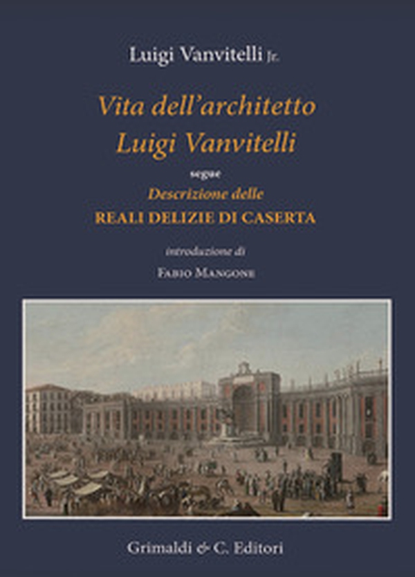 Vita dell'architetto Luigi Vanvitelli segue Descrizione delle Reali delizie di Caserta - Librerie.coop Vita dell'architetto Luigi Vanvitelli segue Descrizione delle Reali delizie di Caserta - Librerie.coop