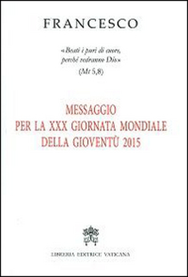 Messaggio per 30ª Giornata Mondiale della Gioventù 2015. «Beati i puri di cuore, perché vedranno Dio» (Mt 5,8) - Librerie.coop Messaggio per 30ª Giornata Mondiale della Gioventù 2015. «Beati i puri di cuore, perché vedranno Dio» (Mt 5,8) - Librerie.coop