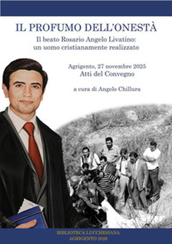 Il profumo dell'onestà. Il beato Rosario Angelo Livatino: un uomo cristianamente realizzato. Atti del convegno. Agrigento 27 novembre 2025 - Librerie.coop