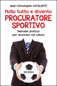 Mollo tutto e divento procuratore sportivo. Manuale pratico per lavorare nel calcio - Librerie.coop Mollo tutto e divento procuratore sportivo. Manuale pratico per lavorare nel calcio - Librerie.coop