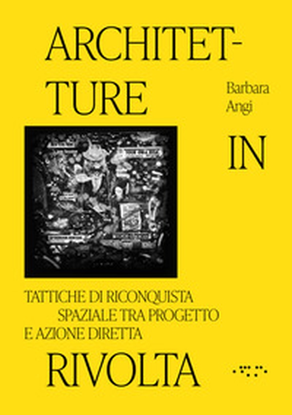 Architetture in rivolta. Tattiche di riconquista spaziale tra progetto e azione diretta - Librerie.coop