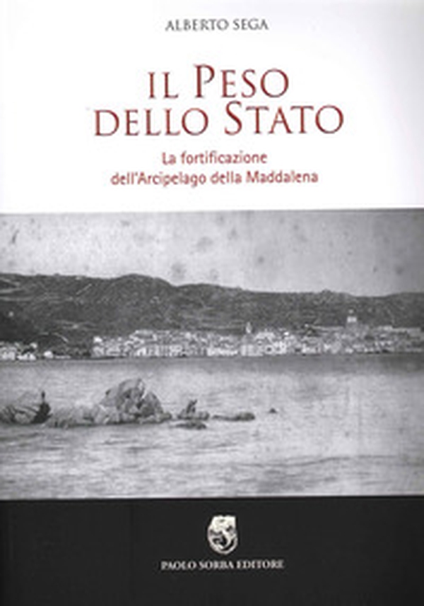 Il peso dello Stato. La fortificazione dell'Arcipelago della Maddalena - Librerie.coop Il peso dello Stato. La fortificazione dell'Arcipelago della Maddalena - Librerie.coop