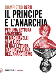 Il principe e l'anarchia. Per una lettura anarchica di Machiavelli alla luce di una lettura machiavelliana dell'anarchismo - Librerie.coop