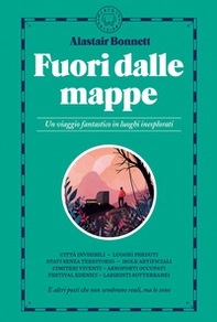 Fuori dalle mappe. Un viaggio fantastico in luoghi inesplorati - Librerie.coop
