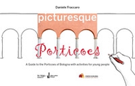 Picturesque porticoes. A guide to the Porticoes of Bologna with activities for young people - Librerie.coop