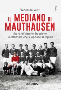 Il mediano di Mauthausen. Storia di Vittorio Staccione, il calciatore che si oppose al regime - Librerie.coop
