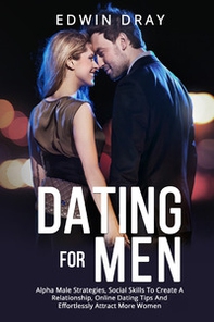 Dating for men. Alpha male strategies, social skills to create a relationship, online dating tips and effortlessly attract more women - Librerie.coop