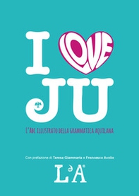 I love ju. L'abc illustrato della grammatica aquilana - Librerie.coop