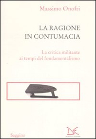 La ragione in contumacia. La critica militante ai tempi del fondamentalismo - Librerie.coop