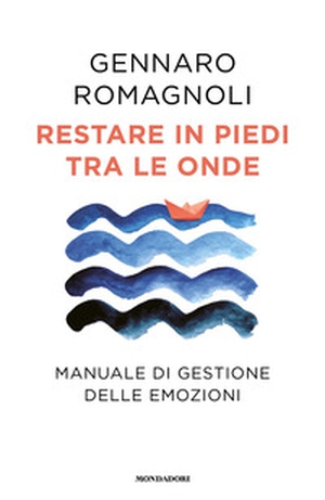 Restare in piedi tra le onde. Manuale di gestione delle emozioni - Librerie.coop