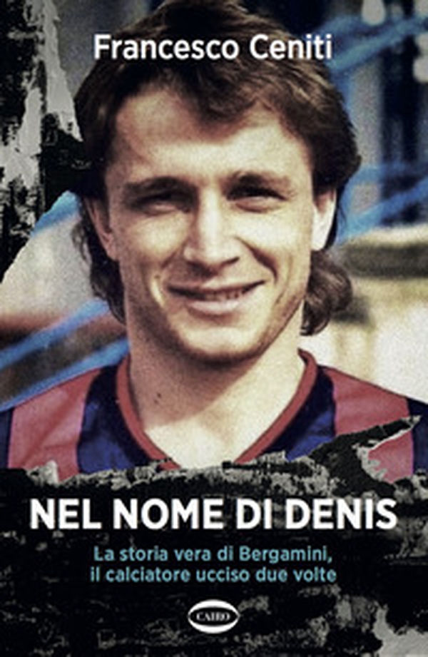 Nel nome di Denis. La storia vera di Bergamini, il calciatore ucciso due volte - Librerie.coop Nel nome di Denis. La storia vera di Bergamini, il calciatore ucciso due volte - Librerie.coop