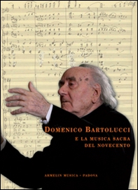 Domenico Bartolucci e la musica sacra del Novecento. Saggi critici, testimonianze e documenti d'archivio raccolti da Enzo Fagiolo - Librerie.coop