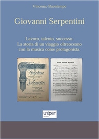 Giovanni Serpentini. Lavoro, talento, successo. La storia di un viaggio oltreoceano con la musica come protagonista - Librerie.coop