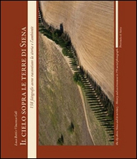 Il cielo sopra le terre di Siena. 158 fotografie aeree raccontano la storia e l'ambiente. Ediz. italiana e inglese - Librerie.coop