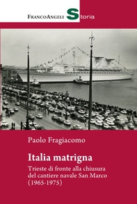Italia matrigna. Trieste di fronte alla chiusura del cantiere navale San Marco (1965-1975) - Librerie.coop