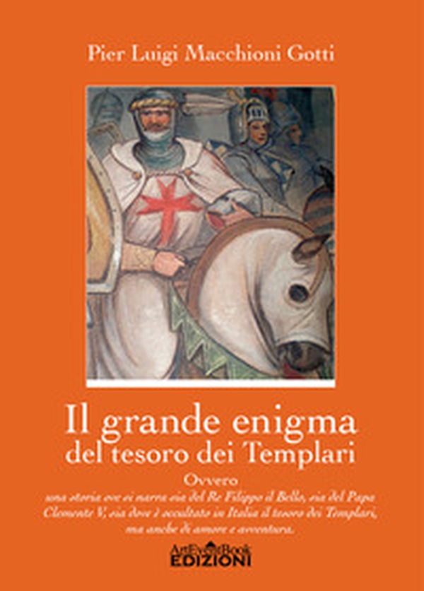 Il grande enigma del tesoro dei Templari ovvero Una storia ove si narra sia del Re Filippo il Bello, sia del Papa Clemente V, sia dov'è occultato in Italia il tesoro dei Templari, ma anche di amore e di avventura - Librerie.coop Il grande enigma del tesoro dei Templari ovvero Una storia ove si narra sia del Re Filippo il Bello, sia del Papa Clemente V, sia dov'è occultato in Italia il tesoro dei Templari, ma anche di amore e di avventura - Librerie.coop