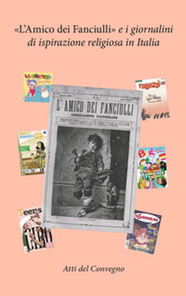 «L'amico dei fanciulli» e i giornalini di ispirazione religiosa in Italia. Atti del Convegno (Bologna 2023) - Librerie.coop «L'amico dei fanciulli» e i giornalini di ispirazione religiosa in Italia. Atti del Convegno (Bologna 2023) - Librerie.coop