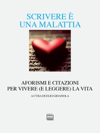 Scrivere è una malattia. Aforismi e citazioni per vivere (e leggere) la vita - Librerie.coop