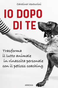 Io dopo di te. Trasforma il lutto animale in rinascita personale con il petloss coaching - Librerie.coop