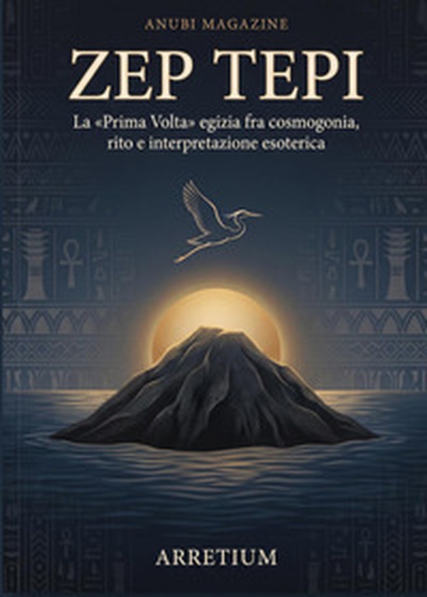 Zep Tepi. La «Prima Volta» egizia fra cosmogonia, rito e interpretazione esoterica - Librerie.coop