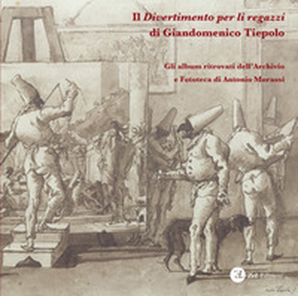 Il «Divertimento per li regazzi» di Giandomenico Tiepolo. Gli album ritrovati dell'Archivio e Fototeca di Antonio Morassi - Librerie.coop