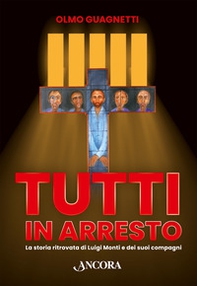 Tutti in arresto. La storia ritrovata di Luigi Monti e dei suoi compagni - Librerie.coop