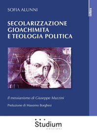 Secolarizzazione gioachimita e teologia politica. Il messianismo di Giuseppe Mazzini - Librerie.coop