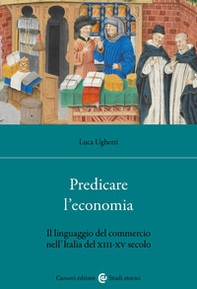 Predicare l'economia. Il linguaggio del commercio nell'Italia del XIII-XV secolo - Librerie.coop