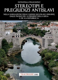 Stereotipi e pregiudizi antislavi. Nella narrazione delle guerre jugoslave (1991-1995) dalle pagine del «Corriere della Sera» e de «la Repubblica» - Librerie.coop