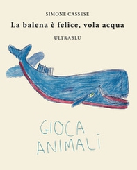 La balena è felice, vola acqua. Ediz. italiana, inglese, spagnola e francese - Librerie.coop La balena è felice, vola acqua. Ediz. italiana, inglese, spagnola e francese - Librerie.coop