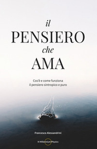 Il pensiero che ama. Cos'è e come funziona il pensiero sintropico e puro - Librerie.coop