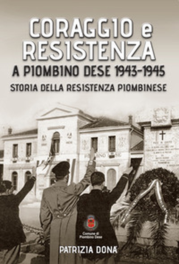 Coraggio e resistenza a Piombino Dese 1943-45. Storia della resistenza piombinese - Librerie.coop Coraggio e resistenza a Piombino Dese 1943-45. Storia della resistenza piombinese - Librerie.coop