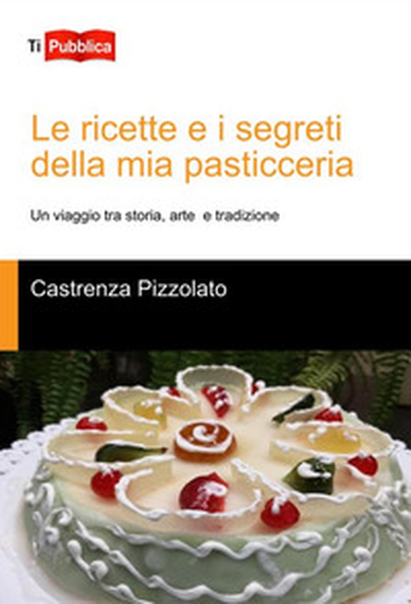 Le ricette e i segreti della mia pasticceria. Un viaggio tra storia, arte e tradizione - Librerie.coop Le ricette e i segreti della mia pasticceria. Un viaggio tra storia, arte e tradizione - Librerie.coop