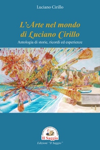 L'arte nel mondo di Luciano Cirillo. Antologia di storie, ricordi ed esperienze - Librerie.coop