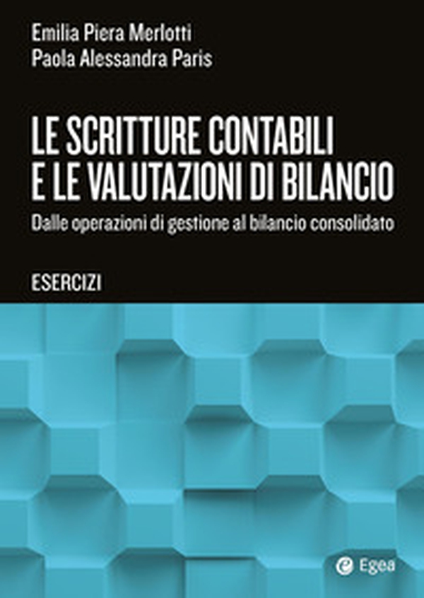 Le scritture contabili e le valutazioni di bilancio. Dalle operazioni di gestione al bilancio consolidato. Esercizi - Librerie.coop