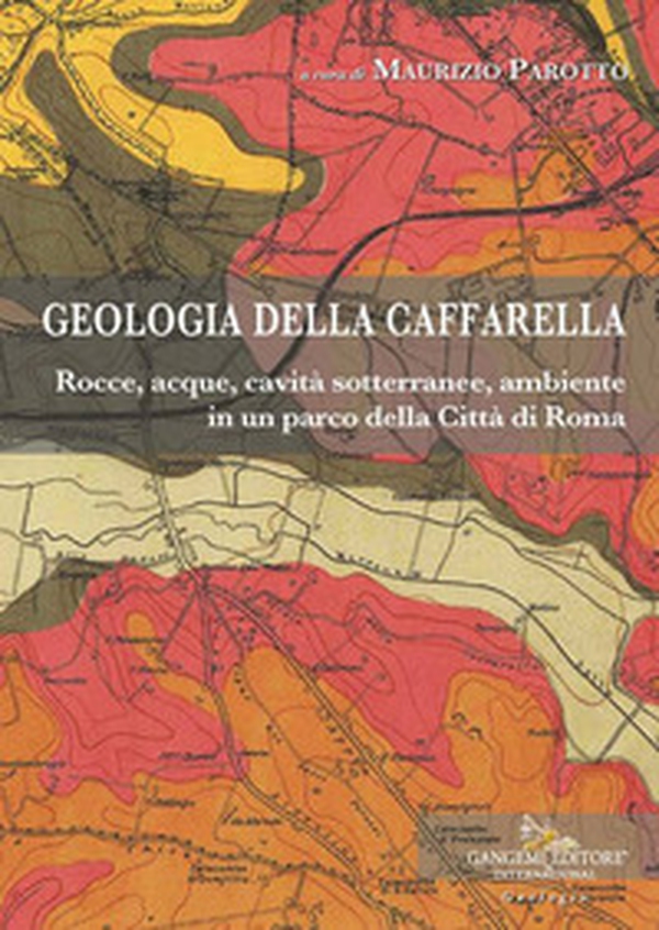Geologia della Caffarella. Rocce, acque, cavità sotterranee, ambiente in un parco della Città di Roma - Librerie.coop