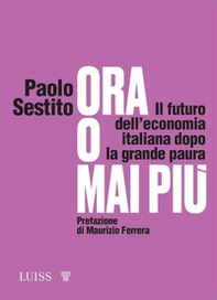 Ora o mai più. Il futuro dell'economia italiana dopo la grande paura - Librerie.coop