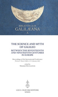 The Science and Myth of Galileo between the Seventeenth and Nineteenth Centuries in Europe. Proceedings of the International Conference - Librerie.coop