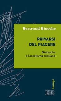 Privarsi del piacere. Nietzsche e l'ascetismo cristiano - Librerie.coop