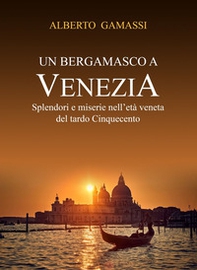 Un bergamasco a Venezia. Splendori e miserie nell'età veneta del tardo Cinquecento - Librerie.coop Un bergamasco a Venezia. Splendori e miserie nell'età veneta del tardo Cinquecento - Librerie.coop