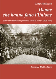 Donne che hanno fatto l'Unione. Cento anni dell'Unione femminile cattolica ticinese (1920-2020) - Librerie.coop